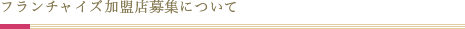 フランチャイズ加盟店募集について